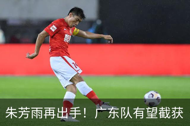 朱芳雨再出手！广东队有望截获“场均12+5”球员，总决赛前景可期